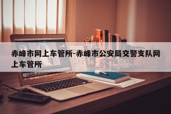 赤峰市网上车管所-赤峰市公安局交警支队网上车管所