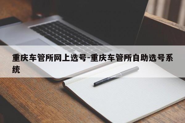 重庆车管所网上选号-重庆车管所自助选号系统