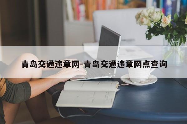 青岛交通违章网-青岛交通违章网点查询