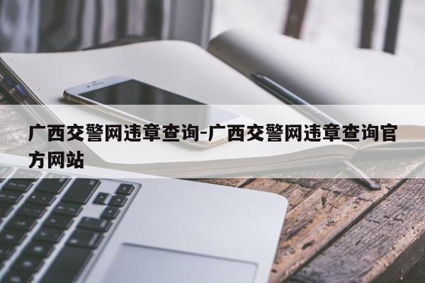 广西交警网违章查询-广西交警网违章查询官方网站