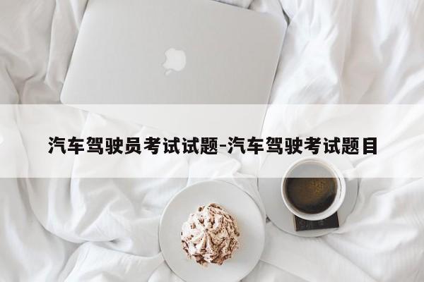 汽车驾驶员考试试题-汽车驾驶考试题目