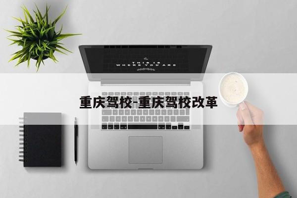 重庆驾校-重庆驾校改革