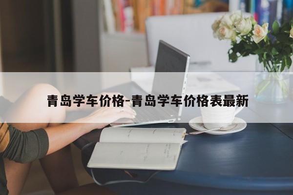 青岛学车价格-青岛学车价格表最新