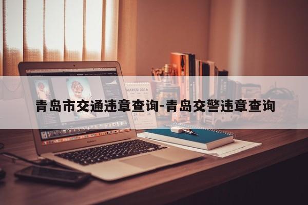 青岛市交通违章查询-青岛交警违章查询