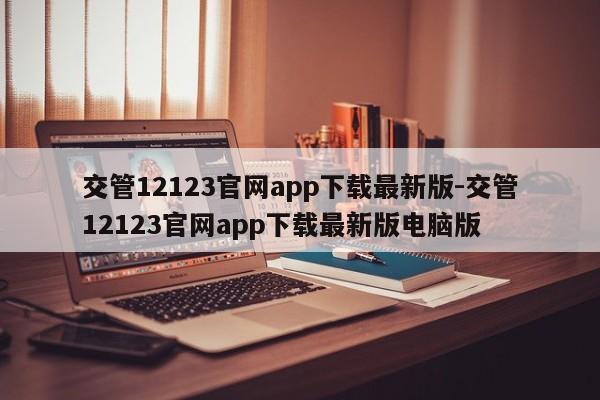 交管12123官网app下载最新版-交管12123官网app下载最新版电脑版