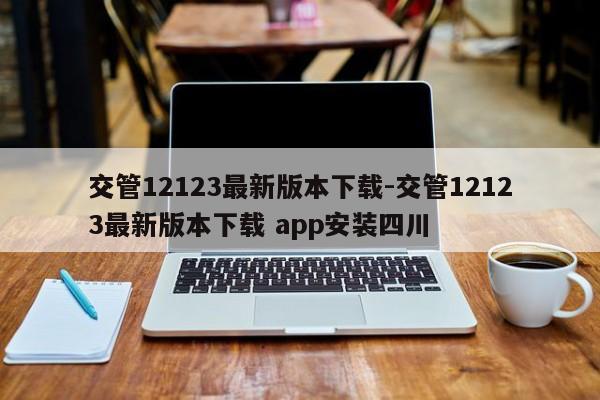 交管12123最新版本下载-交管12123最新版本下载 app安装四川