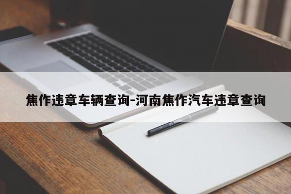 焦作违章车辆查询-河南焦作汽车违章查询