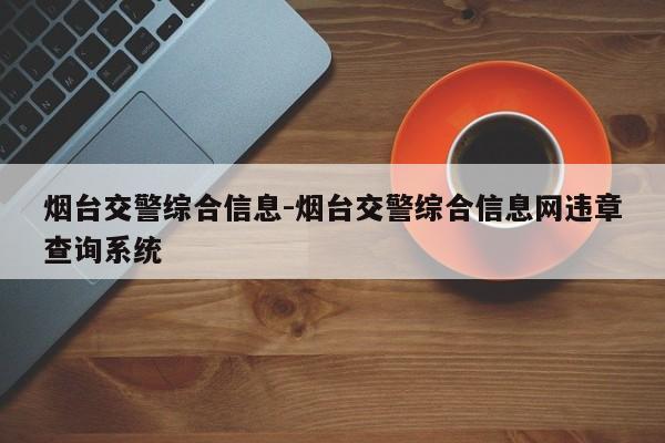 烟台交警综合信息-烟台交警综合信息网违章查询系统