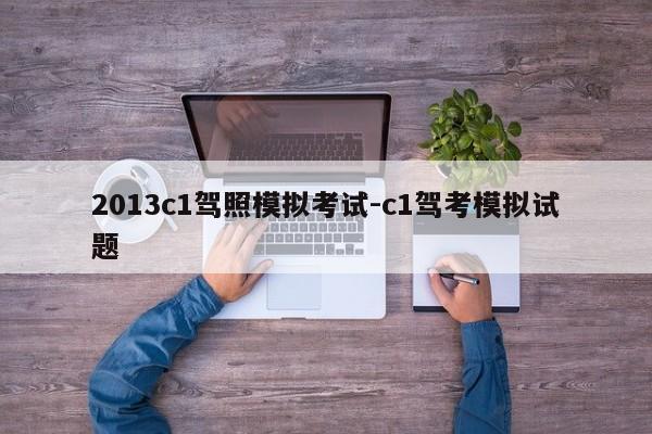 2013c1驾照模拟考试-c1驾考模拟试题