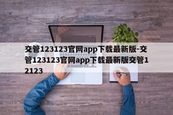 交管123123官网app下载最新版-交管123123官网app下载最新版交管12123