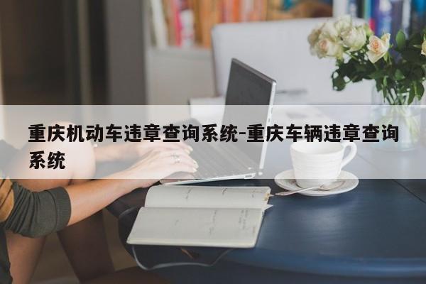 重庆机动车违章查询系统-重庆车辆违章查询系统