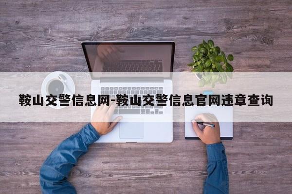 鞍山交警信息网-鞍山交警信息官网违章查询