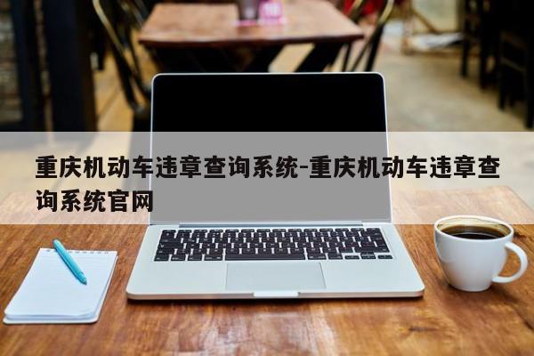 重庆机动车违章查询系统-重庆机动车违章查询系统官网