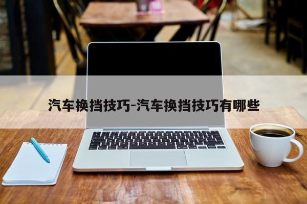 汽车换挡技巧-汽车换挡技巧有哪些
