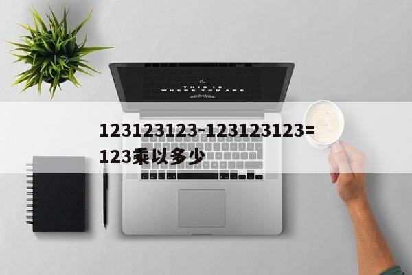 123123123-123123123=123乘以多少