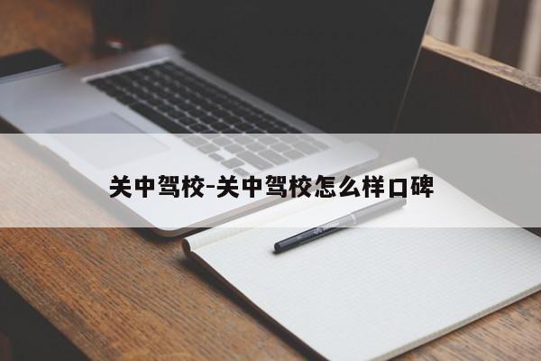 关中驾校-关中驾校怎么样口碑