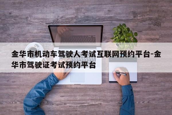 金华市机动车驾驶人考试互联网预约平台-金华市驾驶证考试预约平台