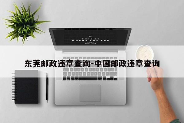 东莞邮政违章查询-中国邮政违章查询