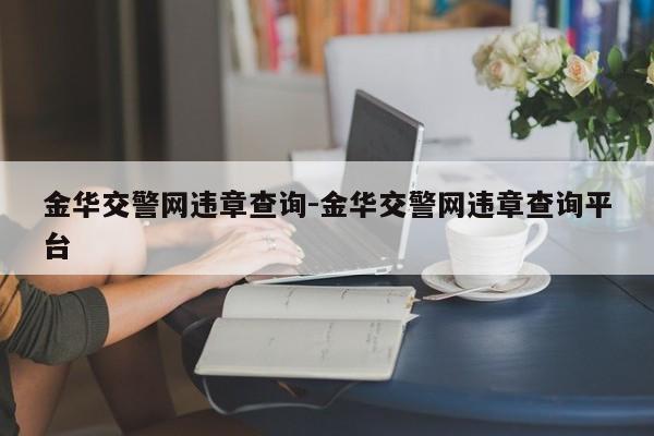 金华交警网违章查询-金华交警网违章查询平台