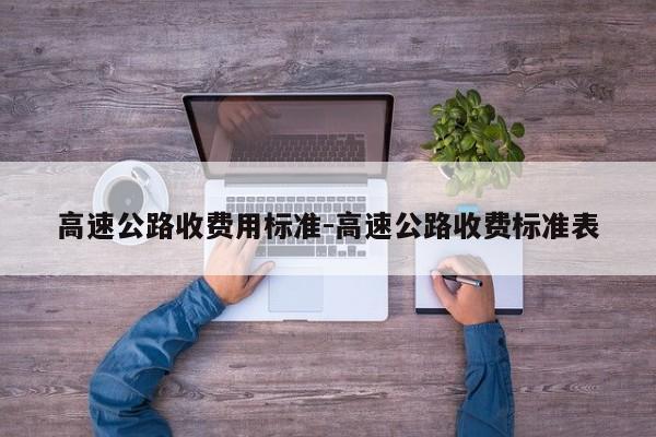 高速公路收费用标准-高速公路收费标准表