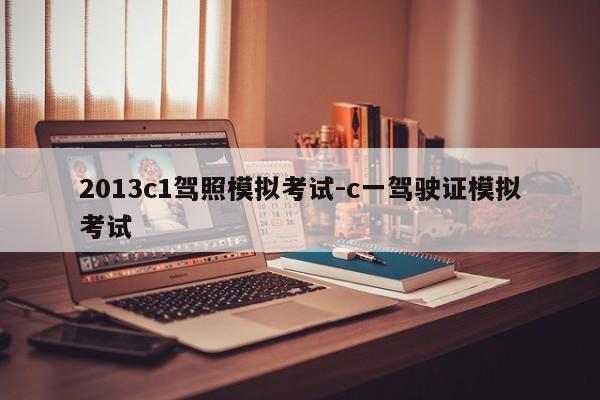 2013c1驾照模拟考试-c一驾驶证模拟考试