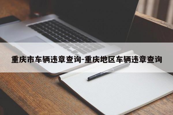 重庆市车辆违章查询-重庆地区车辆违章查询