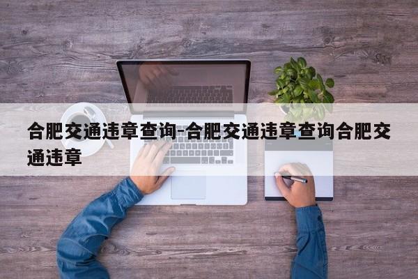 合肥交通违章查询-合肥交通违章查询合肥交通违章
