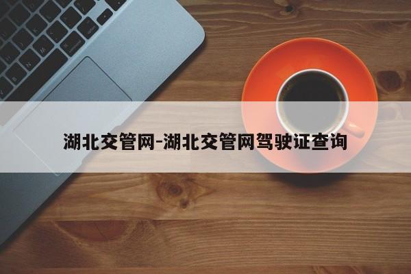 湖北交管网-湖北交管网驾驶证查询