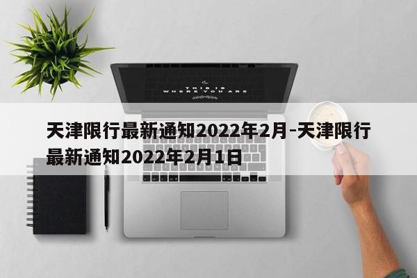 天津限行最新通知2022年2月-天津限行最新通知2022年2月1日