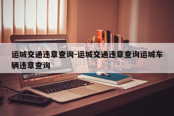 运城交通违章查询-运城交通违章查询运城车辆违章查询